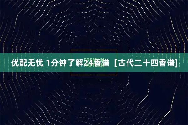 优配无忧 1分钟了解24香谱［古代二十四香谱]