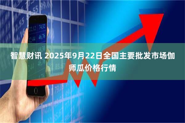 智慧财讯 2025年9月22日全国主要批发市场伽师瓜价格行情