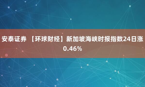 安泰证券 【环球财经】新加坡海峡时报指数24日涨0.46%