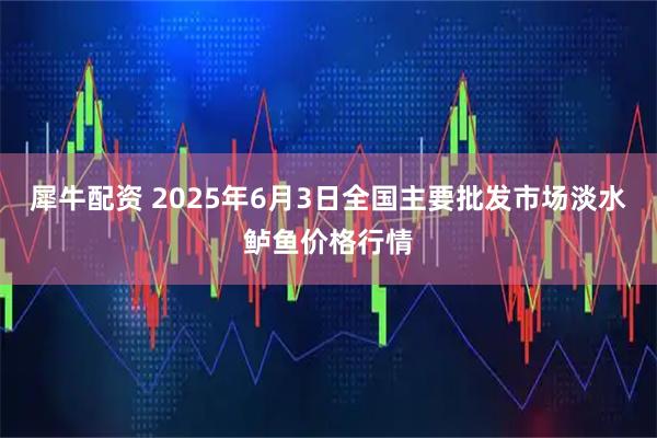 犀牛配资 2025年6月3日全国主要批发市场淡水鲈鱼价格行情