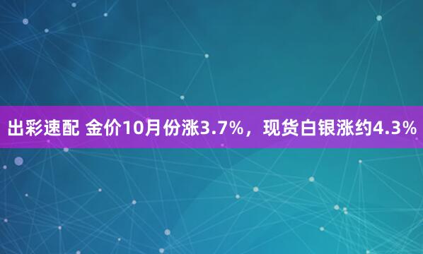 出彩速配 金价10月份涨3.7%，现货白银涨约4.3%