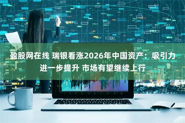 盈股网在线 瑞银看涨2026年中国资产：吸引力进一步提升 市场有望继续上行
