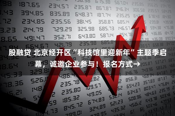 股融贷 北京经开区“科技馆里迎新年”主题季启幕，诚邀企业参与！报名方式→