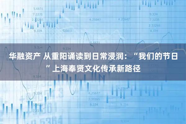 华融资产 从重阳诵读到日常浸润：“我们的节日”上海奉贤文化传承新路径