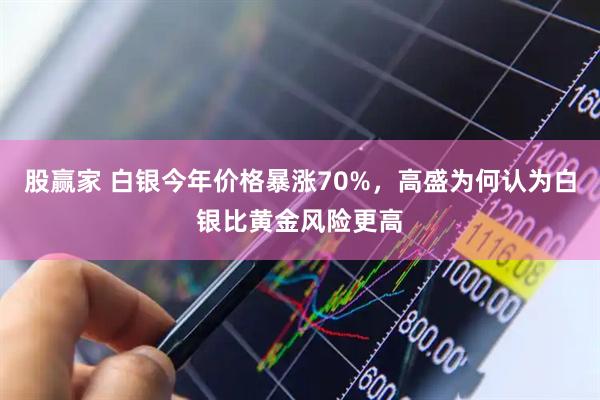 股赢家 白银今年价格暴涨70%，高盛为何认为白银比黄金风险更高